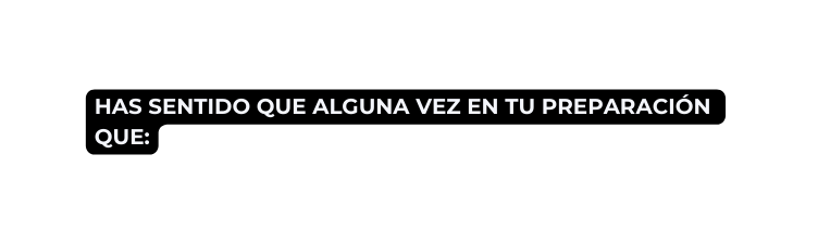 Has sentido que alguna vez en tu preparación que