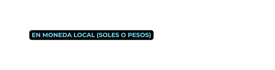 en moneda local soles o pesos
